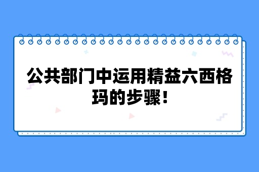 公共部门中运用精益六西格玛的步骤！