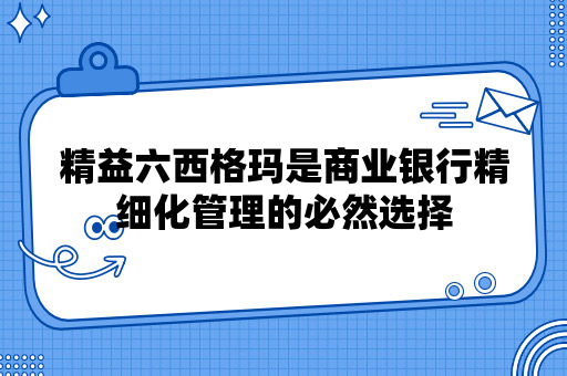 精益六西格玛是商业银行精细化管理的必然选择