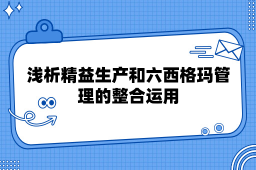 浅析精益生产和六西格玛管理的整合运用