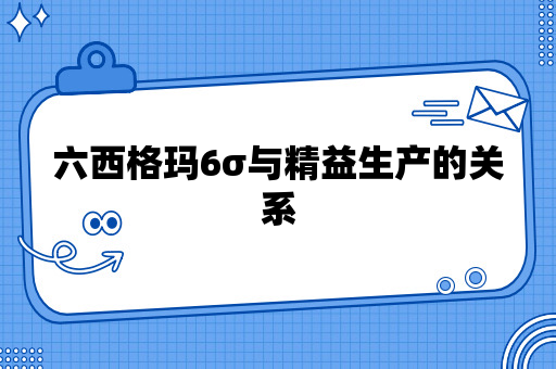 六西格玛6σ与精益生产的关系