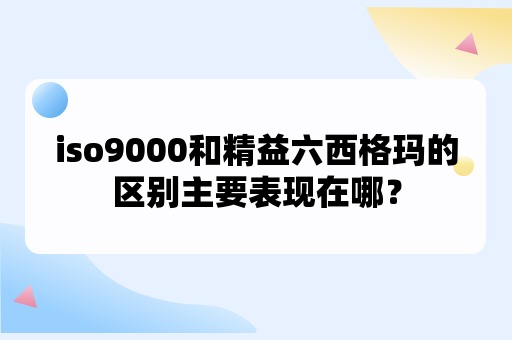 iso9000和精益六西格玛的区别主要表现在哪？