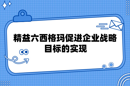 精益六西格玛促进企业战略目标的实现