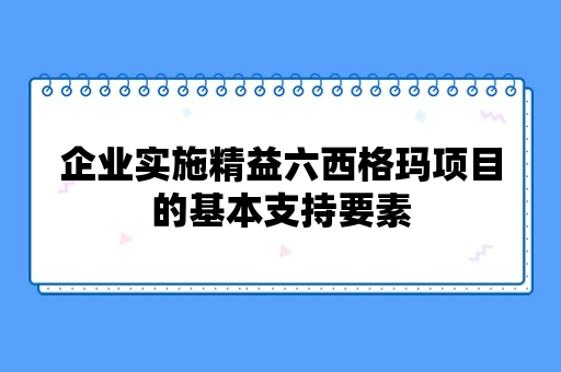 企业实施精益六西格玛项目的基本支持要素