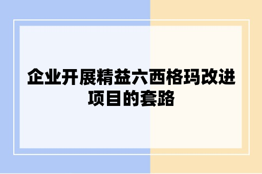 企业开展精益六西格玛改进项目的套路