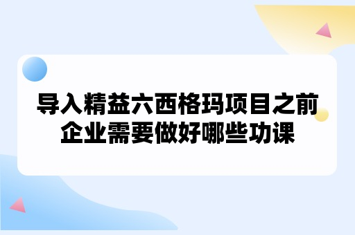 导入精益六西格玛项目之前企业需要做好哪些功课