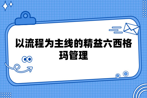 以流程为主线的精益六西格玛管理