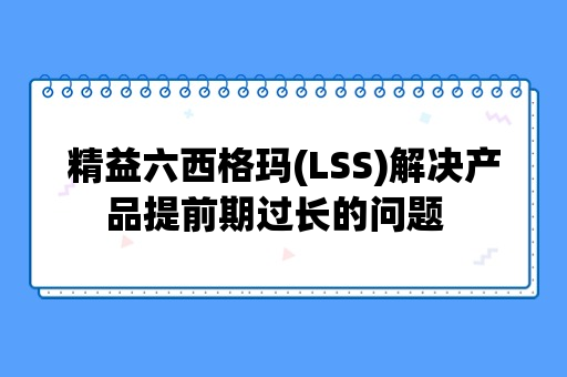 精益六西格玛(LSS)解决产品提前期过长的问题  