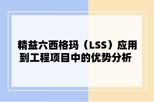 精益六西格玛（LSS）应用到工程项目中的优势分析  