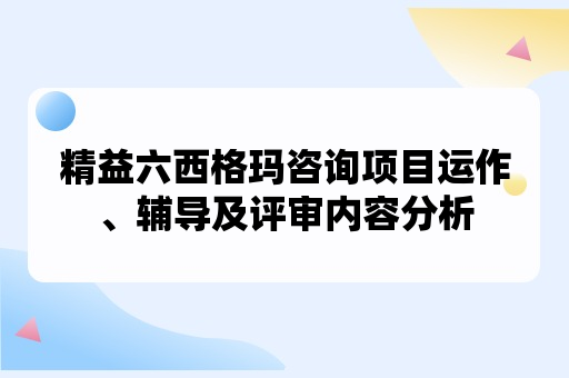 精益六西格玛咨询项目运作、辅导及评审内容分析