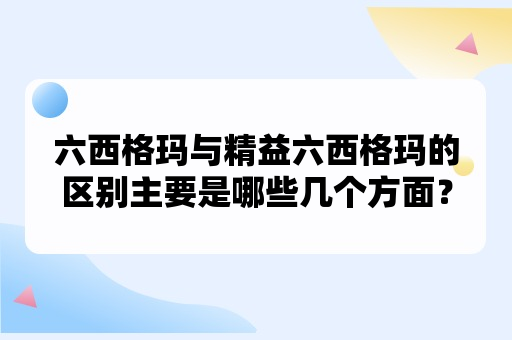 六西格玛与精益六西格玛的区别主要是哪些几个方面？