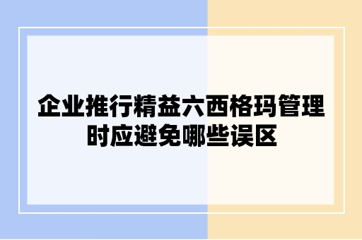 企业推行精益六西格玛管理时应避免哪些误区