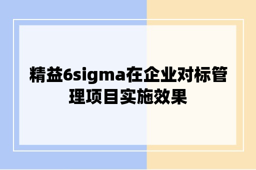 精益6sigma在企业对标管理项目实施效果