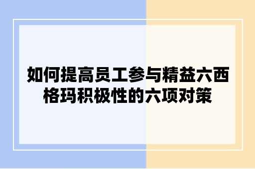 如何提高员工参与精益六西格玛积极性的六项对策