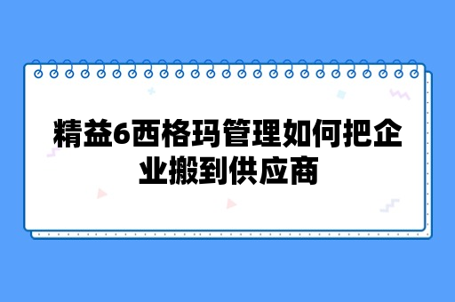 精益6西格玛管理如何把企业搬到供应商