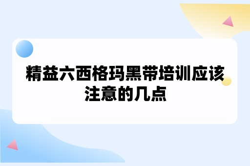 精益六西格玛黑带培训应该注意的几点