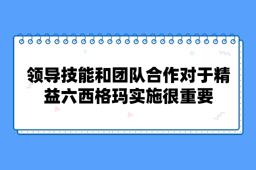 领导技能和团队合作对于精益六西格玛实施很重要