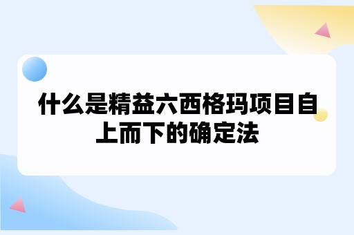 什么是精益六西格玛项目自上而下的确定法