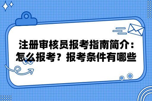 注册审核员报考指南简介：怎么报考？报考条件有哪些？