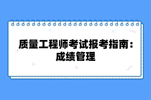 质量工程师考试报考指南：成绩管理