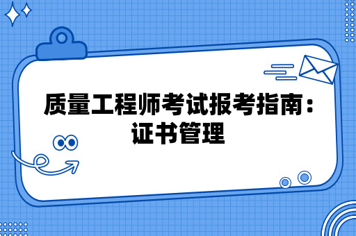 质量工程师考试报考指南：证书管理