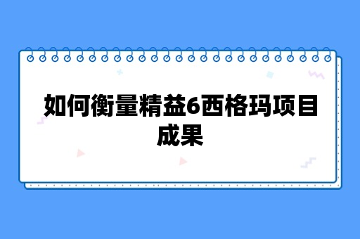 如何衡量精益6西格玛项目成果