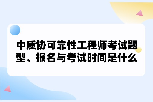 中质协可靠性工程师考试题型、报名与考试时间是什么时候？