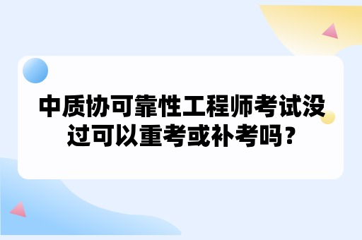 中质协可靠性工程师考试没过可以重考或补考吗？