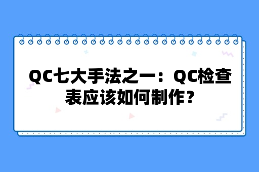 QC七大手法之一：QC检查表应该如何制作？