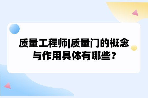 质量工程师|质量门的概念与作用具体有哪些？