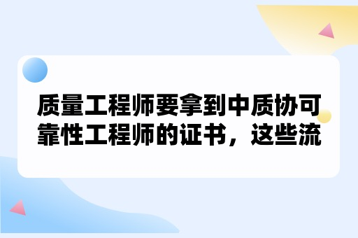 质量工程师要拿到中质协可靠性工程师的证书，这些流程要了解透彻