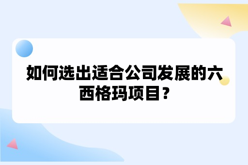 如何选出适合公司发展的六西格玛项目？