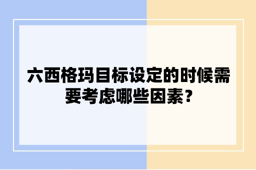 六西格玛目标设定的时候需要考虑哪些因素？