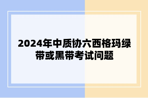 2024年中质协六西格玛绿带或黑带考试问题