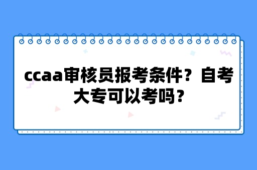 ccaa审核员报考条件自考大专