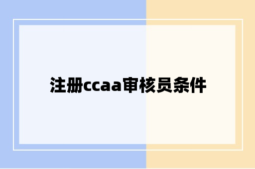 注册ccaa审核员条件