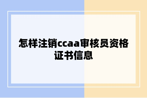 怎样注销ccaa审核员资格证书信息