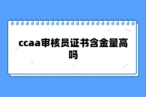 ccaa审核员证书含金量高吗