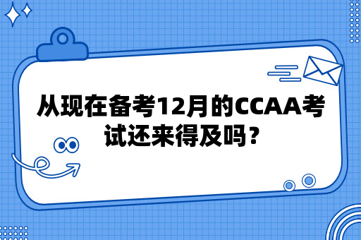 从现在备考12月的CCAA考试还来得及吗？