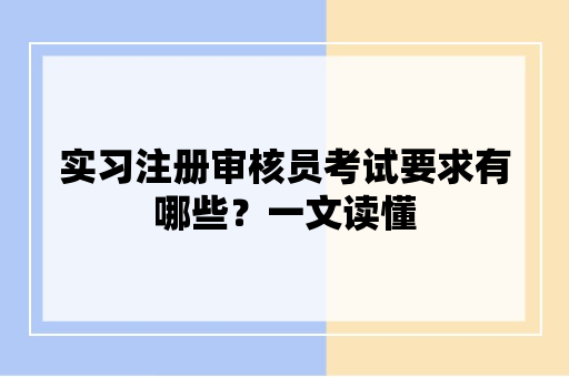 实习注册审核员考试要求有哪些？