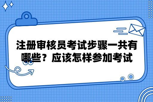 注册审核员考试步骤一共有哪些？应该怎样参加考试