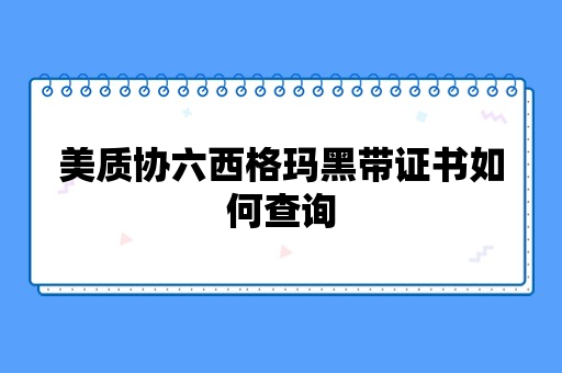 美质协六西格玛黑带证书如何查询