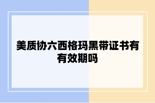 美质协六西格玛黑带证书有有效期吗