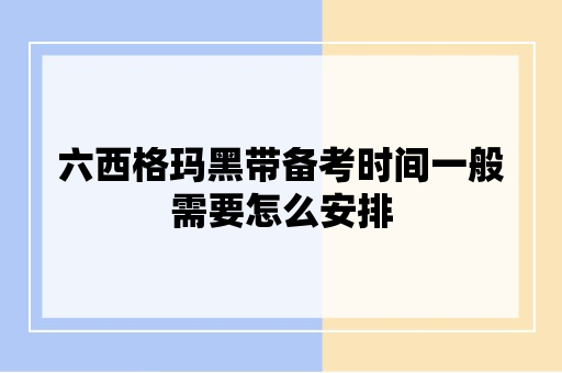 六西格玛黑带备考时间