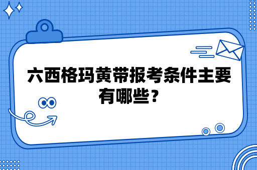 六西格玛黄带报考条件