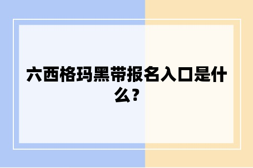 六西格玛黑带报名入口