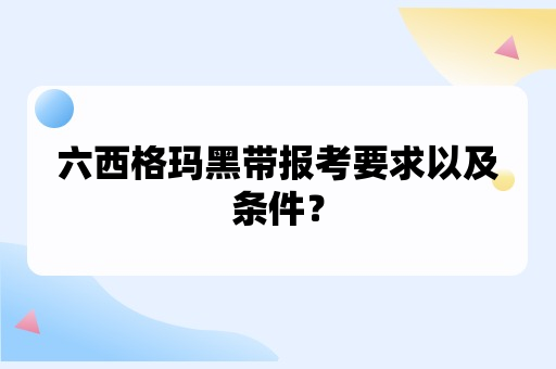 六西格玛黑带报考要求