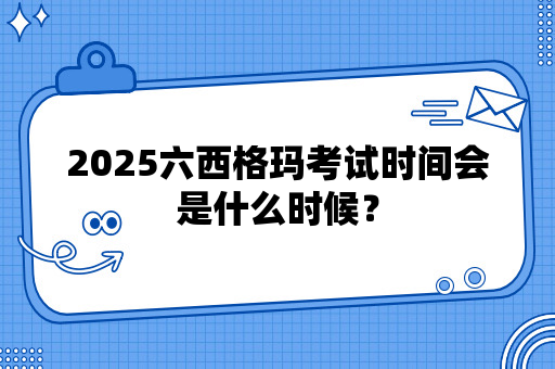 2025六西格玛考试时间