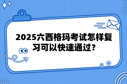 2025六西格玛考试最新消息