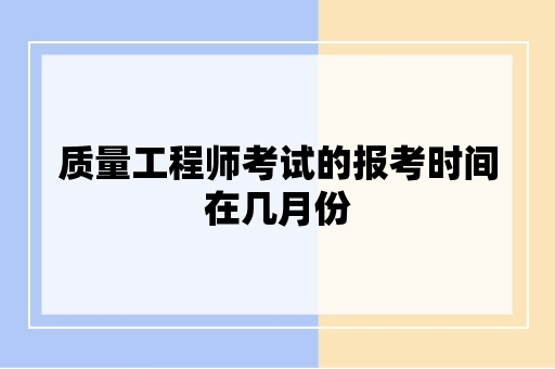 质量工程师考试的报考时间在几月份