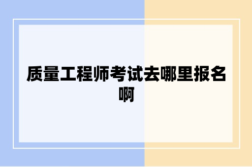 质量工程师考试去哪里报名啊